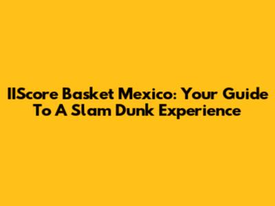 IIScore Basket Mexico: Your Guide To A Slam Dunk Experience