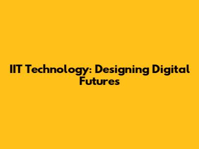 IIT Technology: Designing Digital Futures