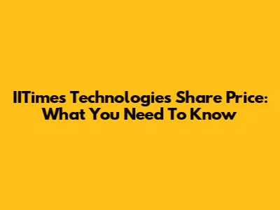 IITimes Technologies Share Price: What You Need To Know