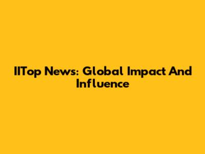 IITop News: Global Impact And Influence