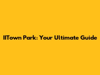 IITown Park: Your Ultimate Guide
