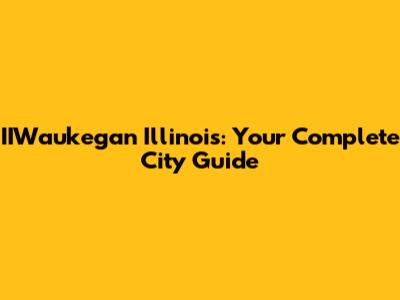IIWaukegan Illinois: Your Complete City Guide