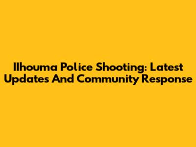 IIhouma Police Shooting: Latest Updates And Community Response