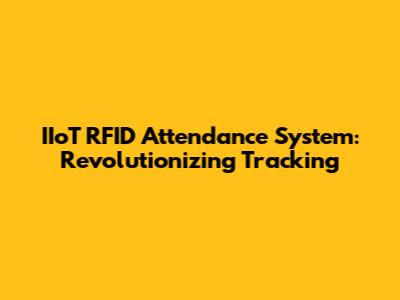 IIoT RFID Attendance System: Revolutionizing Tracking