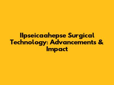 IIpseicaahepse Surgical Technology: Advancements & Impact