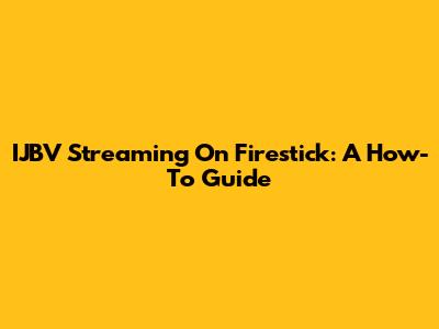 IJBV Streaming On Firestick: A How-To Guide