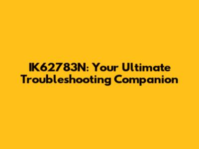 IK62783N: Your Ultimate Troubleshooting Companion