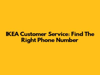 IKEA Customer Service: Find The Right Phone Number