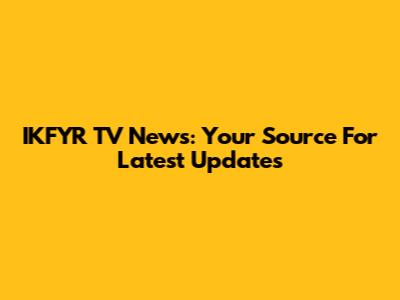 IKFYR TV News: Your Source For Latest Updates
