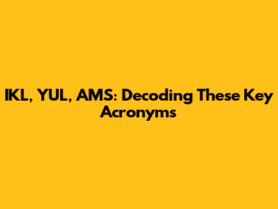 IKL, YUL, AMS: Decoding These Key Acronyms