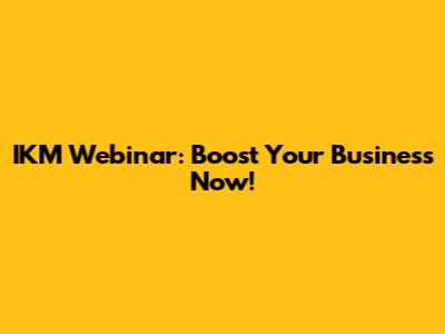 IKM Webinar: Boost Your Business Now!