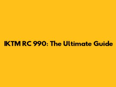 IKTM RC 990: The Ultimate Guide