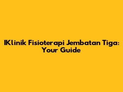 IKlinik Fisioterapi Jembatan Tiga: Your Guide