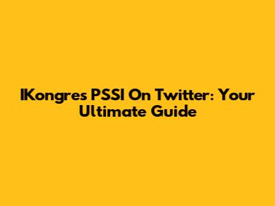 IKongres PSSI On Twitter: Your Ultimate Guide