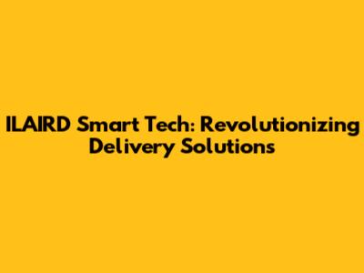 ILAIRD Smart Tech: Revolutionizing Delivery Solutions