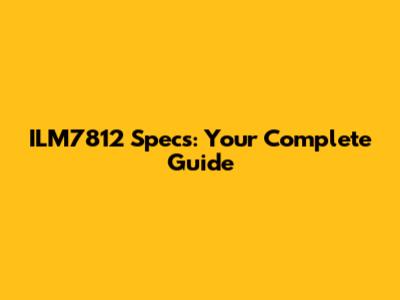 ILM7812 Specs: Your Complete Guide