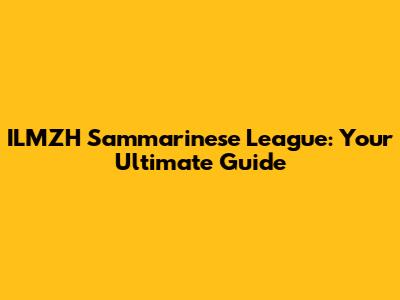 ILMZH Sammarinese League: Your Ultimate Guide