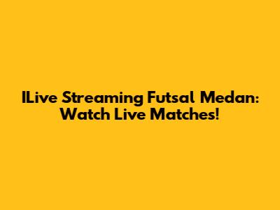 ILive Streaming Futsal Medan: Watch Live Matches!