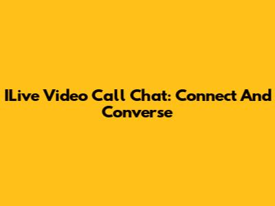ILive Video Call Chat: Connect And Converse