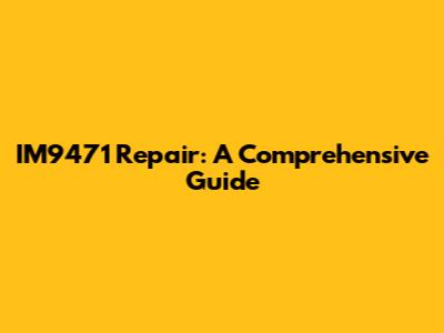 IM9471 Repair: A Comprehensive Guide