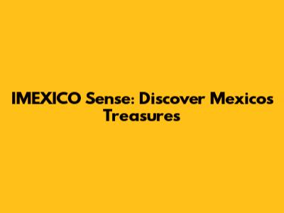 IMEXICO Sense: Discover Mexico's Treasures