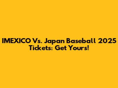 IMEXICO Vs. Japan Baseball 2025 Tickets: Get Yours!