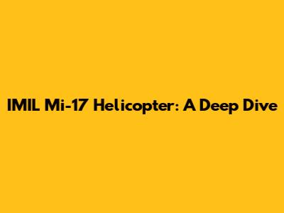 IMIL Mi-17 Helicopter: A Deep Dive