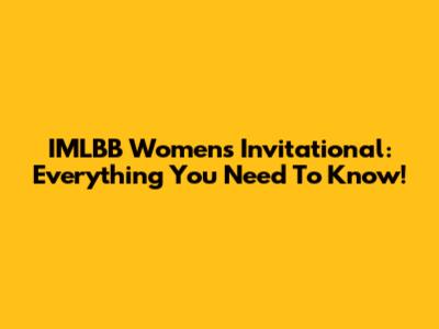IMLBB Women's Invitational: Everything You Need To Know!