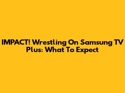 IMPACT! Wrestling On Samsung TV Plus: What To Expect