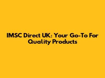 IMSC Direct UK: Your Go-To For Quality Products