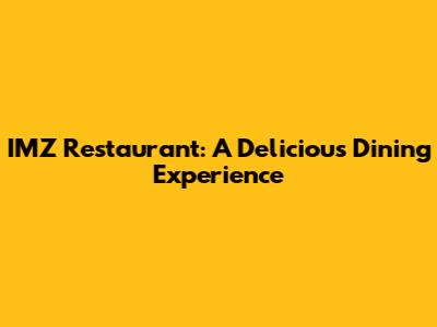 IMZ Restaurant: A Delicious Dining Experience