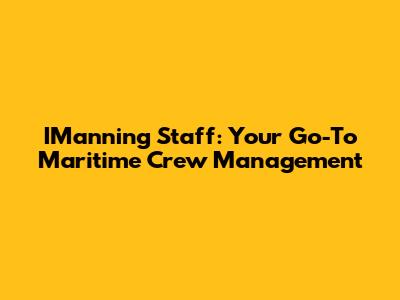 IManning Staff: Your Go-To Maritime Crew Management