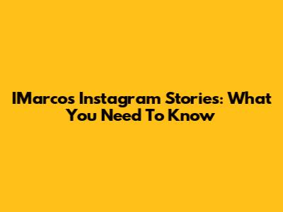 IMarcos Instagram Stories: What You Need To Know