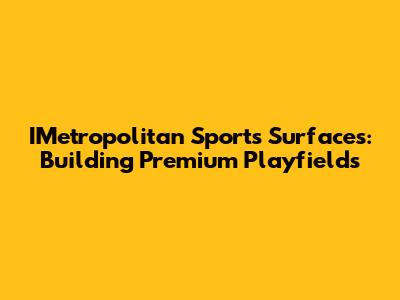 IMetropolitan Sports Surfaces: Building Premium Playfields