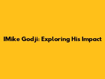 IMike Godji: Exploring His Impact