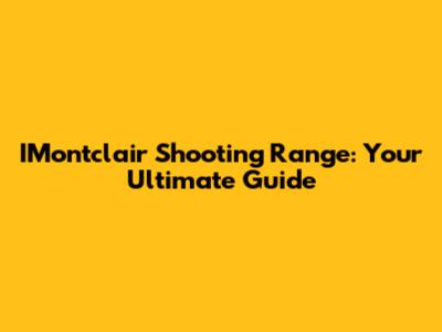 IMontclair Shooting Range: Your Ultimate Guide