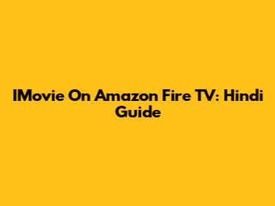 IMovie On Amazon Fire TV: Hindi Guide