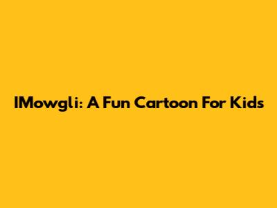 IMowgli: A Fun Cartoon For Kids