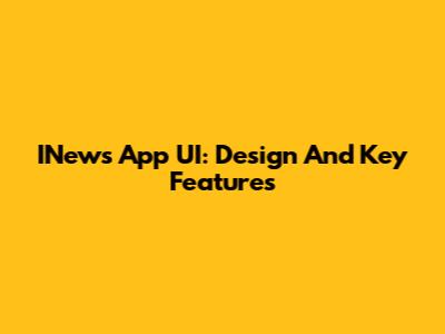 INews App UI: Design And Key Features
