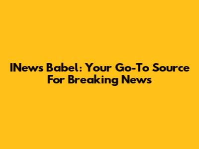 INews Babel: Your Go-To Source For Breaking News