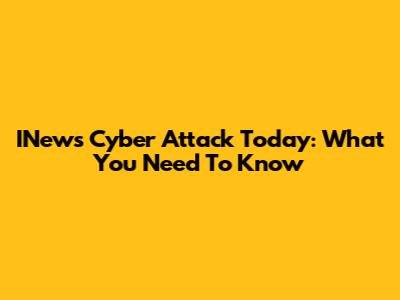 INews Cyber Attack Today: What You Need To Know