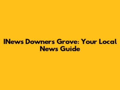 INews Downers Grove: Your Local News Guide