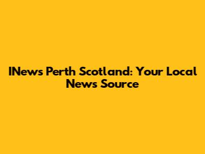 INews Perth Scotland: Your Local News Source