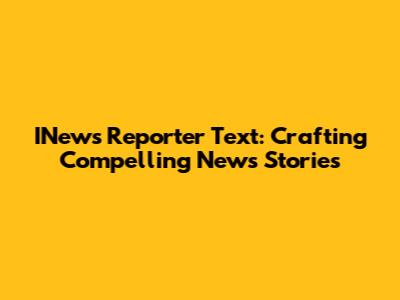 INews Reporter Text: Crafting Compelling News Stories