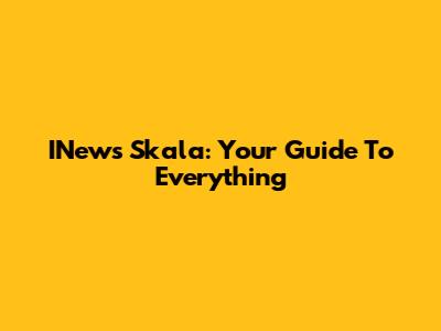 INews Skala: Your Guide To Everything