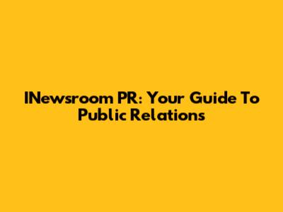 INewsroom PR: Your Guide To Public Relations