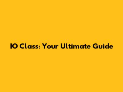 IO Class: Your Ultimate Guide