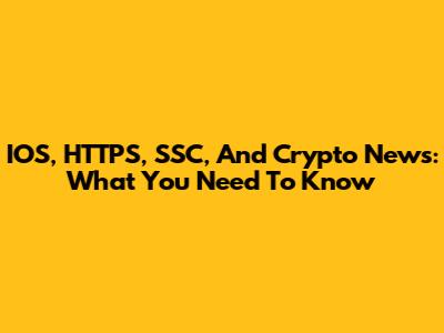 IOS, HTTPS, SSC, And Crypto News: What You Need To Know