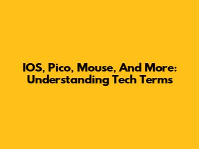 IOS, Pico, Mouse, And More: Understanding Tech Terms