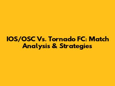 IOS/OSC Vs. Tornado FC: Match Analysis & Strategies
